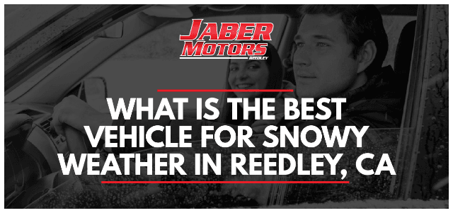 What is the Best Vehicle for Snowy Weather in Reedley, CA